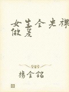 女生全光裸体性做爰