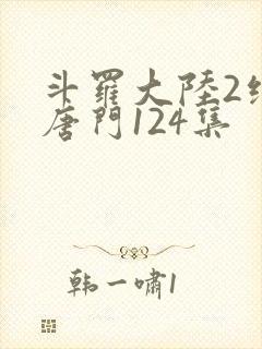 斗罗大陆2绝世唐门124集