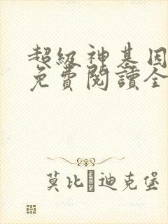 超级神基因全文免费阅读全文