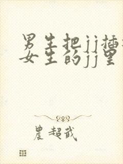 男生把jj插进女生的jj里视频