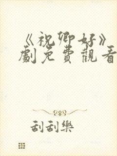 《祝卿好》电视剧免费观看西瓜