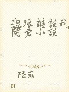 混账谁说我不是阉党小说