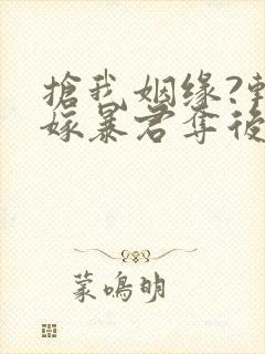 抢我姻缘?转身嫁暴君夺后位小说主角