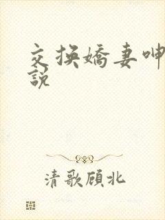 交换娇妻呻吟小说