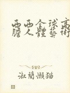 西西全球高清大胆人体艺术摄影封面