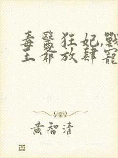 毒医狂妃,战神王爷放肆宠