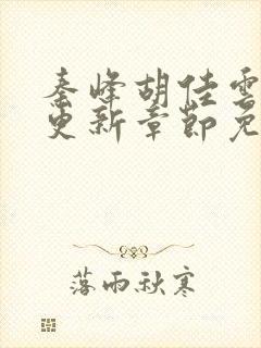 秦峰胡佳云最新更新章节免费阅读