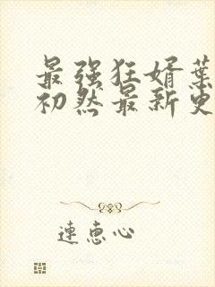 最强狂婿叶辰萧初然最新更新章节在线阅读