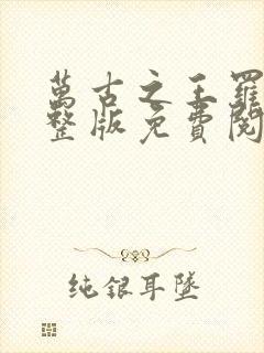 万古之王罗天完整版免费阅读