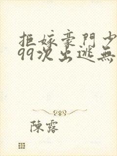 拒嫁豪门少夫人99次出逃无删除版