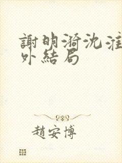 谢明漪沈淮舟番外结局