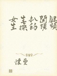 女生扒开腿让男生操的视频网站