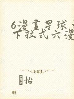 6漫画星球免费下拉式六漫画
