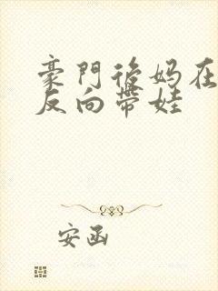 豪门后妈在娃综反向带娃