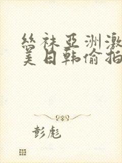 丝袜亚洲激情欧美日韩偷拍伦理封面