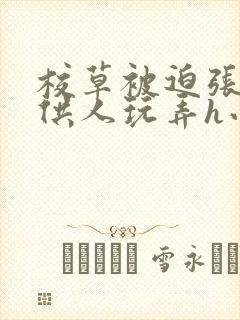 校草被迫张开腿供人玩弄h小说