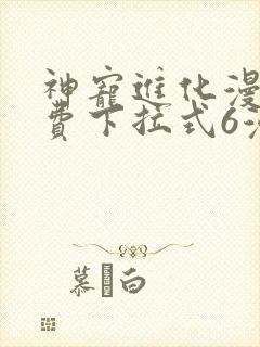 神宠进化漫画免费下拉式6漫画奇漫屋