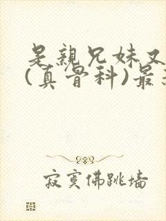 是亲兄妹又怎样(真骨科)最新章节列表