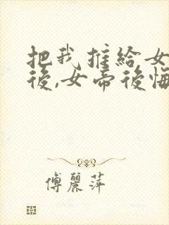 把我推给女将军后,女帝后悔了短剧免费观看