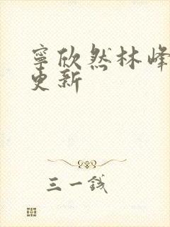 宁欣然林峰超前更新