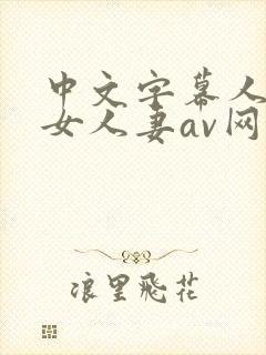 中文字幕人妻熟女人妻av网