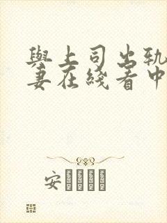 与上司出轨的人妻在线看中文字幕版电影