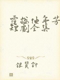 霍总他年芳十八短剧全集