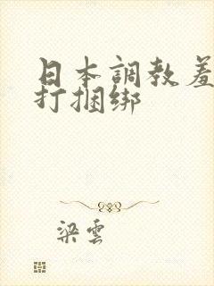 日本调教羞辱鞭打捆绑