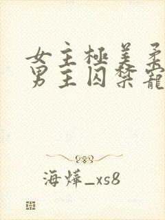 女主极美柔弱被男主囚禁宠