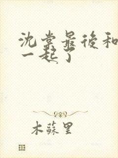 沈棠最后和谁在一起了