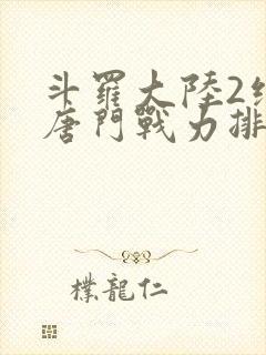 斗罗大陆2绝世唐门战力排名