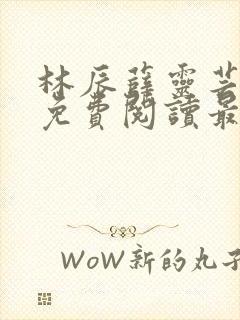 林辰薛灵芸全文免费阅读最新章节