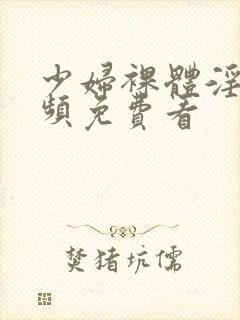 少妇裸体淫交视频免费看