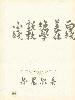 小说绝美白莲在线教学在线阅读全文
