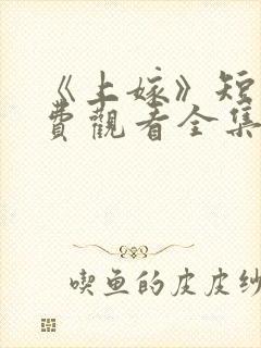 《上嫁》短剧免费观看全集