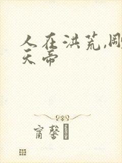 人在洪荒,刚成天帝