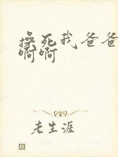 操死我爸爸啊啊啊啊