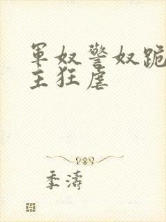 军奴警奴跪下认主狂虐