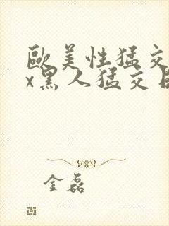 欧美性猛交xxx黑人猛交日韩