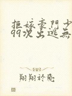 拒嫁豪门少奶奶99次出逃无删减版封面