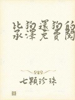 比狗还狗的他魏承泽免费阅读全文