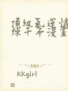 顶级气运悄悄修炼千年漫画免费下拉式六漫画