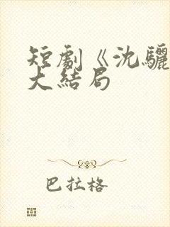 短剧《沈骊珠》大结局