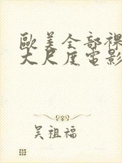 欧美全部裸露的大尺度电影