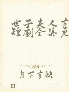 世子夫人有喜了短剧全集免费观看