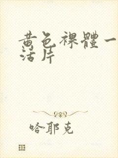 黄色裸体一级生活片