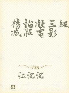 杨怡凝三级无删减版电影