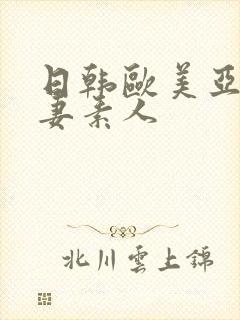 日韩欧美亚洲人妻素人