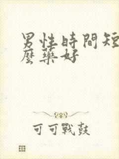 男性时间短吃什么药好