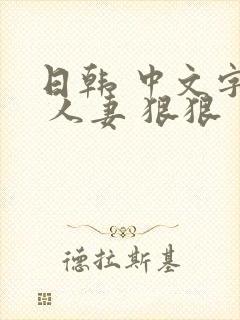 日韩 中文字幕 人妻 狠狠